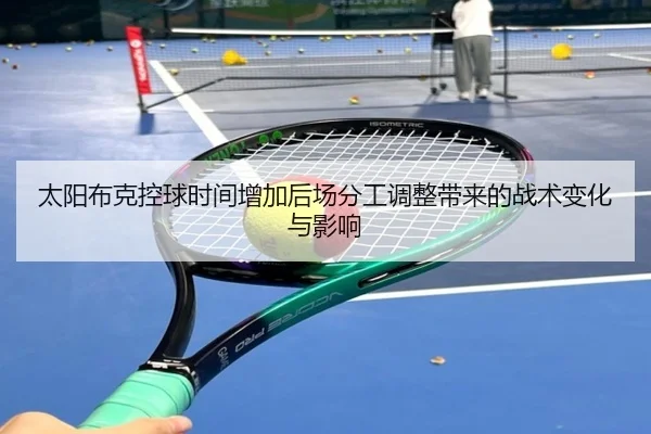 太阳布克控球时间增加后场分工调整带来的战术变化与影响