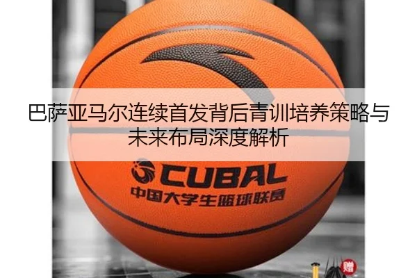 巴萨亚马尔连续首发背后青训培养策略与未来布局深度解析