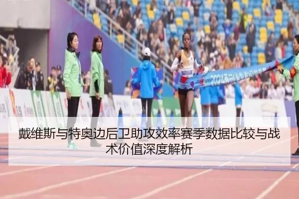 戴维斯与特奥边后卫助攻效率赛季数据比较与战术价值深度解析