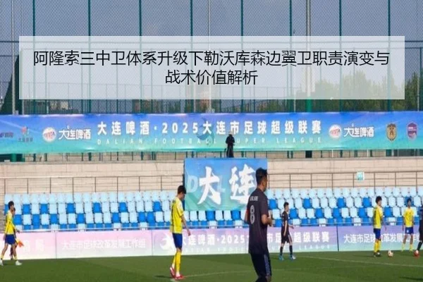 阿隆索三中卫体系升级下勒沃库森边翼卫职责演变与战术价值解析
